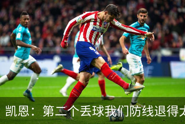 凯恩：第二个丢球我们防线退得太深，中场时主教练让我们加快节奏
